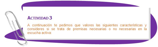 ACTIVIDAD 3
A continuación te pedimos que valores las siguientes características y consideres si se trata de premisas necesarias o no necesarias en la escucha activa:
