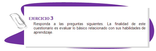 EJERCICIO 3
Responda a las preguntas siguientes. La finalidad de este cuestionario es evaluar lo básico relacionado con sus habilidades de aprendizaje.
