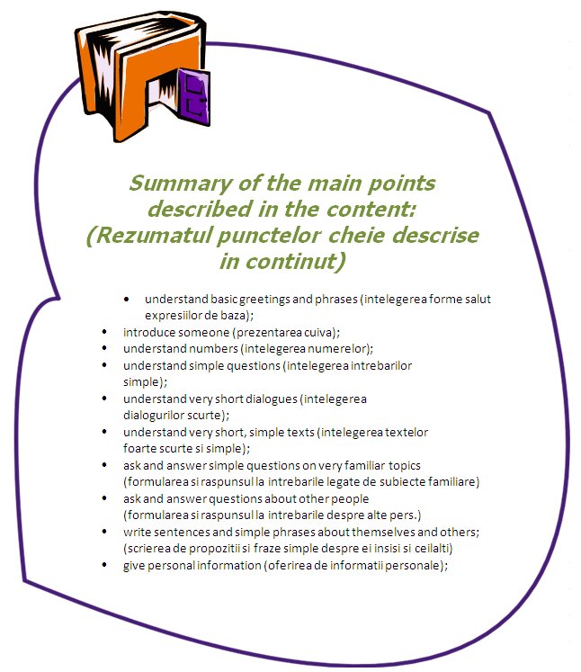 Summary of the main points described in the content:understand basic greetings and phrases; introduce someone; understand numbers; understand simple questions; understand very short dialogues; understand very short, simple texts; ask and answer simple questions on very familiar topics; ask and answer questions about other people; write sentences and simple phrases about themselves and others; give personal information;