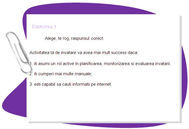 EXERCISE 1 

Choose the right answer, please. 
Your learning will be more successful if you:
1. take an active role in planning, monitoring, and evaluating your learning.
2. buy many textbooks;
3. be able to seek information on the Internet.
