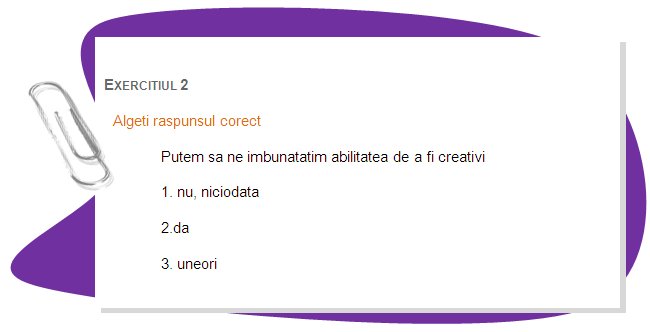 EXERCISE 2 
Choose the right answer.
Can we improve our ability to be creative? 
1. no, never
2.yes
3. sometimes
